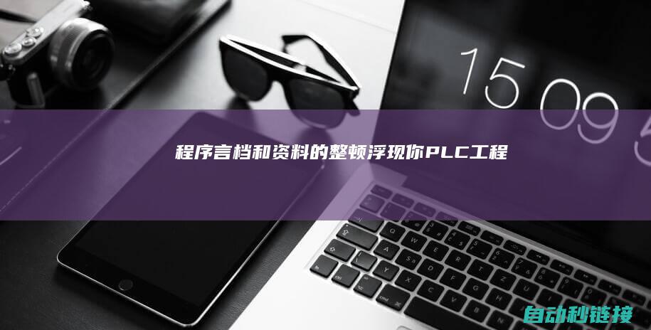 程序言档和资料的整顿浮现你...|PLC工程师不只是编好程序|PLC论坛